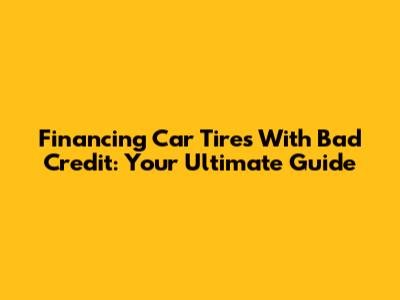 Financing Car Tires With Bad Credit: Your Ultimate Guide