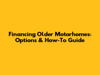 Financing Older Motorhomes: Options & How-To Guide