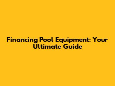 Financing Pool Equipment: Your Ultimate Guide
