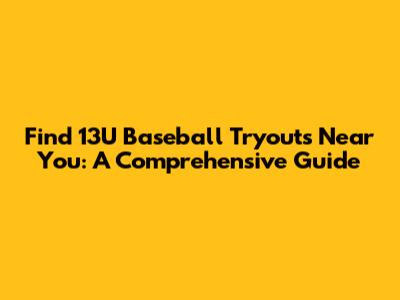 Find 13U Baseball Tryouts Near You: A Comprehensive Guide