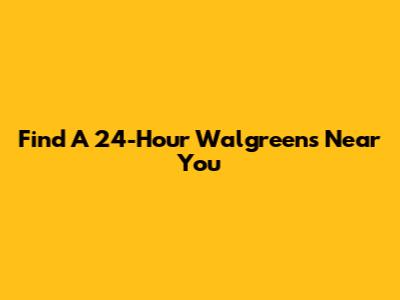 Find A 24-Hour Walgreens Near You