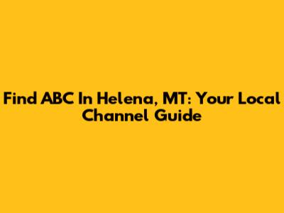 Find ABC In Helena, MT: Your Local Channel Guide