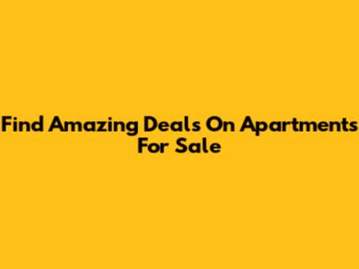 Find Amazing Deals On Apartments For Sale