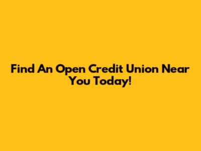 Find An Open Credit Union Near You Today!