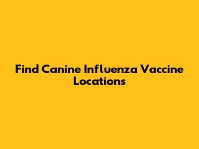Find Canine Influenza Vaccine Locations