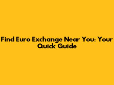 Find Euro Exchange Near You: Your Quick Guide