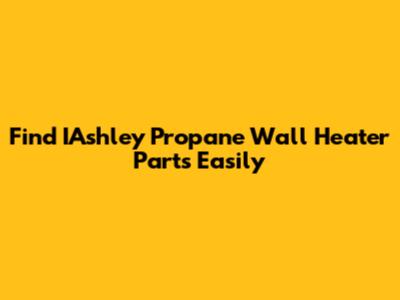 Find IAshley Propane Wall Heater Parts Easily