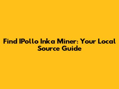 Find IPollo Inka Miner: Your Local Source Guide