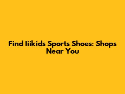 Find Iiikids Sports Shoes: Shops Near You