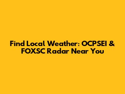 Find Local Weather: OCPSEI & FOXSC Radar Near You