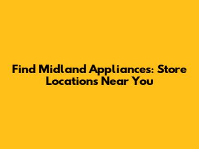Find Midland Appliances: Store Locations Near You