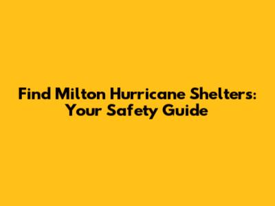 Find Milton Hurricane Shelters: Your Safety Guide