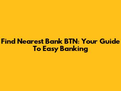 Find Nearest Bank BTN: Your Guide To Easy Banking