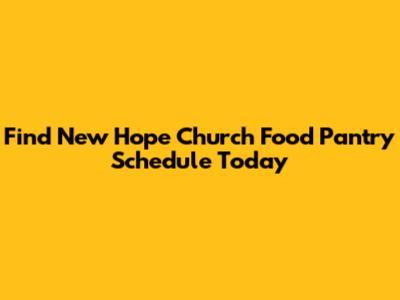Find New Hope Church Food Pantry Schedule Today