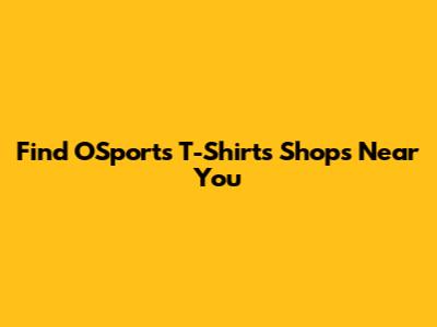 Find O'Sports T-Shirts Shops Near You