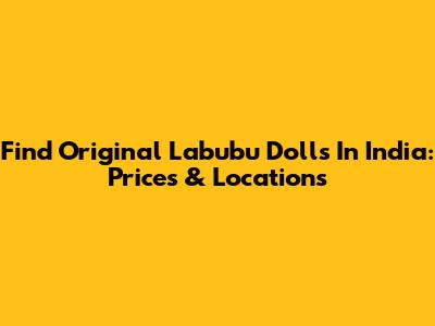 Find Original Labubu Dolls In India: Prices & Locations