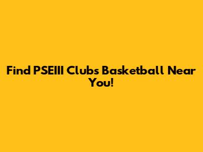 Find PSEIII Clubs Basketball Near You!