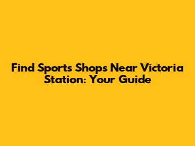 Find Sports Shops Near Victoria Station: Your Guide