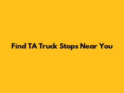 Find TA Truck Stops Near You