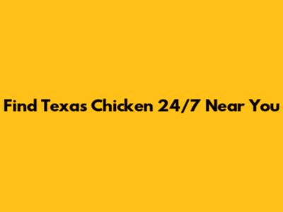 Find Texas Chicken 24/7 Near You