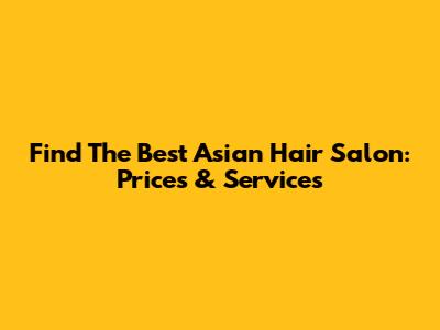 Find The Best Asian Hair Salon: Prices & Services