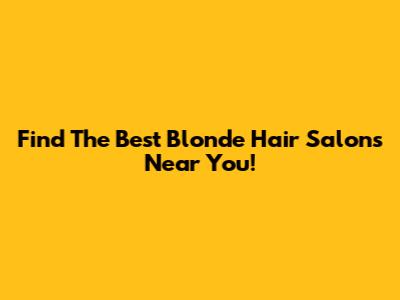 Find The Best Blonde Hair Salons Near You!