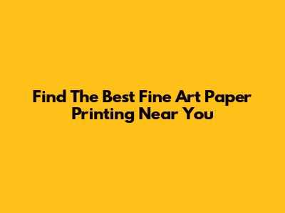 Find The Best Fine Art Paper Printing Near You