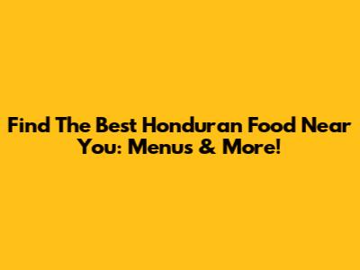 Find The Best Honduran Food Near You: Menus & More!