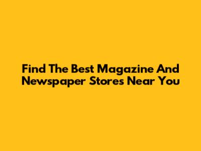 Find The Best Magazine And Newspaper Stores Near You