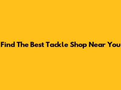 Find The Best Tackle Shop Near You