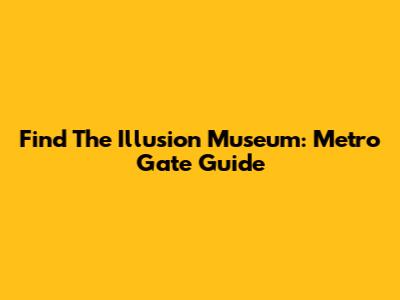 Find The Illusion Museum: Metro Gate Guide