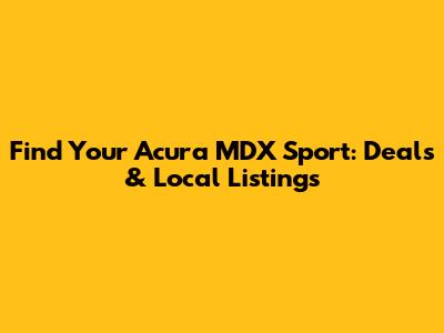 Find Your Acura MDX Sport: Deals & Local Listings