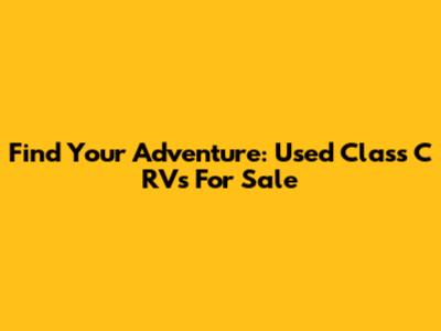 Find Your Adventure: Used Class C RVs For Sale
