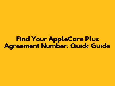 Find Your AppleCare Plus Agreement Number: Quick Guide