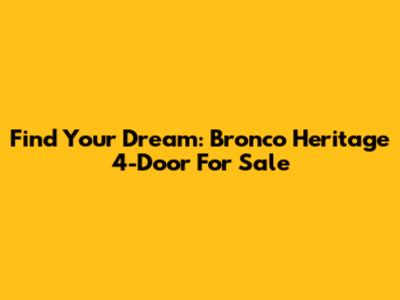 Find Your Dream: Bronco Heritage 4-Door For Sale