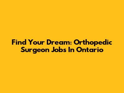 Find Your Dream: Orthopedic Surgeon Jobs In Ontario