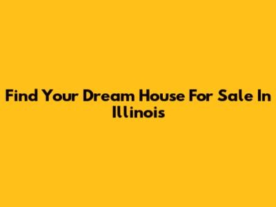 Find Your Dream House For Sale In Illinois