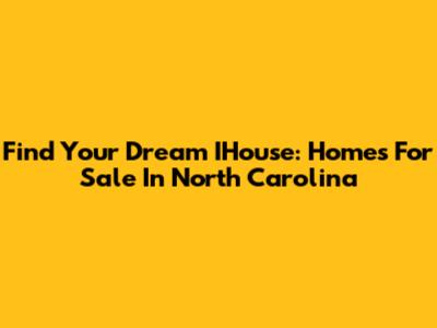 Find Your Dream IHouse: Homes For Sale In North Carolina