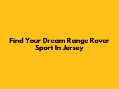 Find Your Dream Range Rover Sport In Jersey