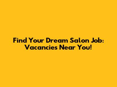Find Your Dream Salon Job: Vacancies Near You!
