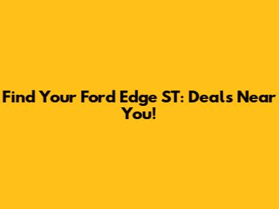 Find Your Ford Edge ST: Deals Near You!