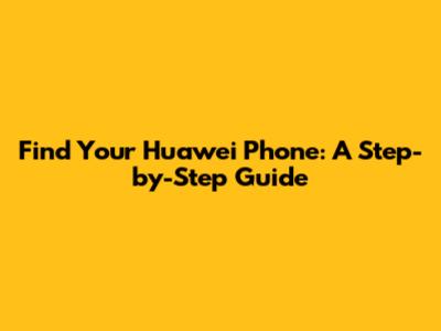 Find Your Huawei Phone: A Step-by-Step Guide