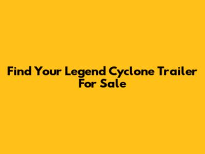 Find Your Legend Cyclone Trailer For Sale