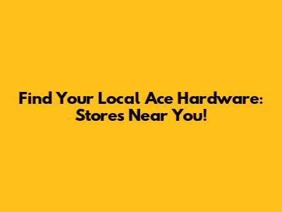 Find Your Local Ace Hardware: Stores Near You!