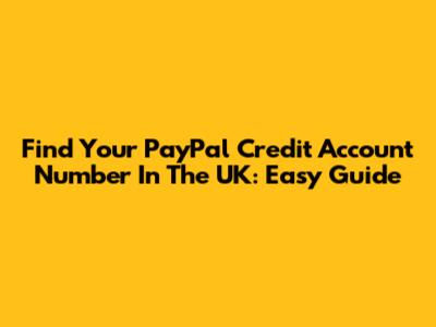 Find Your PayPal Credit Account Number In The UK: Easy Guide