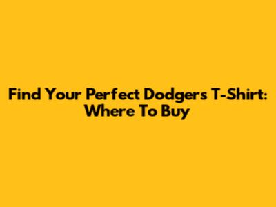 Find Your Perfect Dodgers T-Shirt: Where To Buy