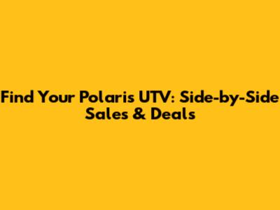 Find Your Polaris UTV: Side-by-Side Sales & Deals