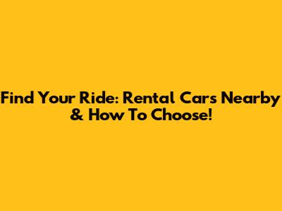 Find Your Ride: Rental Cars Nearby & How To Choose!