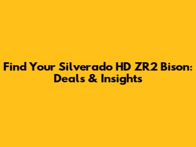 Find Your Silverado HD ZR2 Bison: Deals & Insights