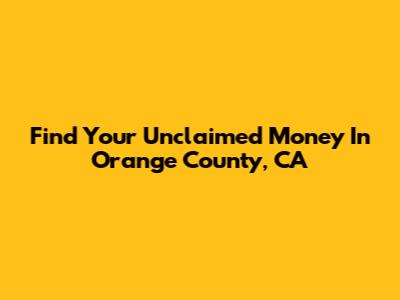 Find Your Unclaimed Money In Orange County, CA